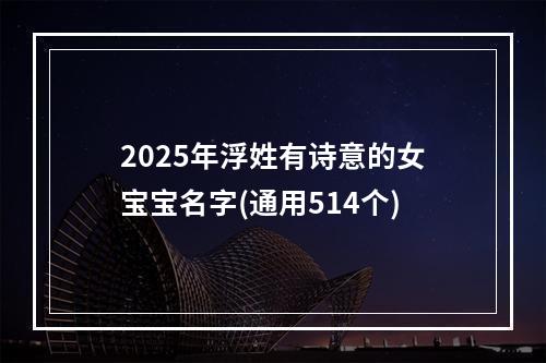 2025年浮姓有诗意的女宝宝名字(通用514个)