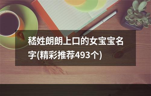 嵇姓朗朗上口的女宝宝名字(精彩推荐493个)