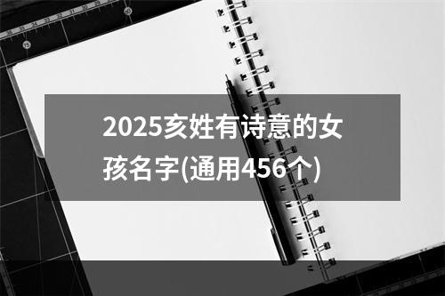 2025亥姓有诗意的女孩名字(通用456个)