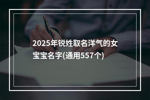 2025年锐姓取名洋气的女宝宝名字(通用557个)