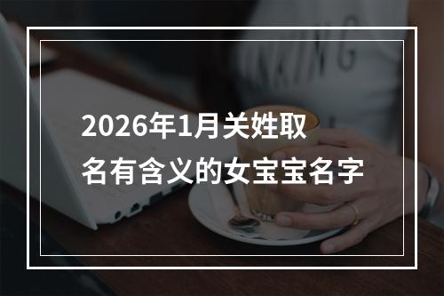 2026年1月关姓取名有含义的女宝宝名字