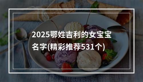 2025鄂姓吉利的女宝宝名字(精彩推荐531个)