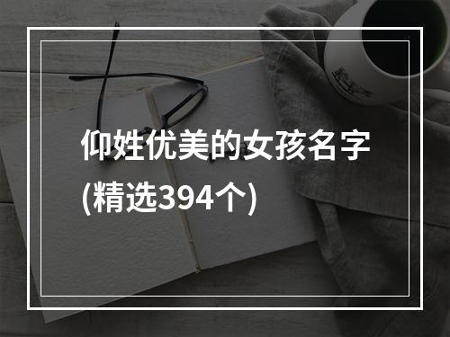 仰姓优美的女孩名字(精选394个)