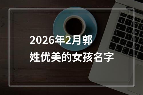 2026年2月郭姓优美的女孩名字