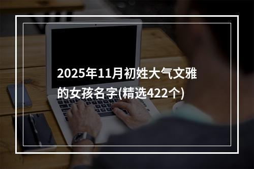 2025年11月初姓大气文雅的女孩名字(精选422个)