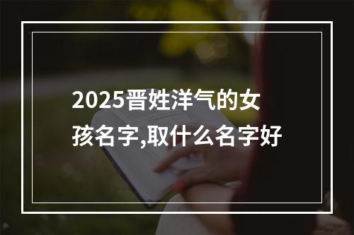 2025晋姓洋气的女孩名字,取什么名字好