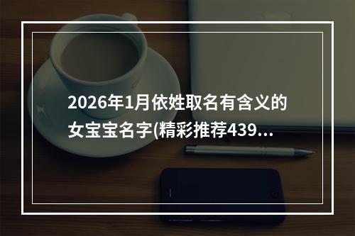 2026年1月依姓取名有含义的女宝宝名字(精彩推荐439个)