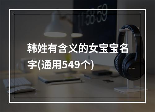 韩姓有含义的女宝宝名字(通用549个)