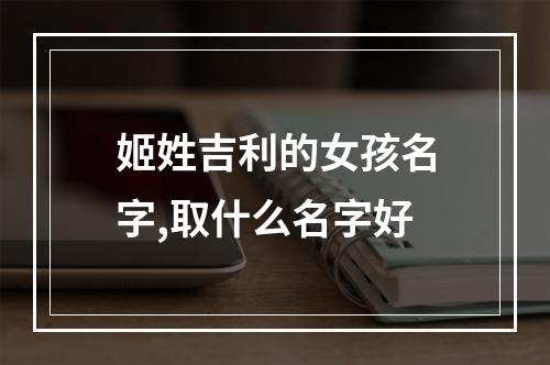 姬姓吉利的女孩名字,取什么名字好