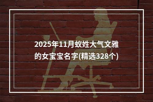 2025年11月蚁姓大气文雅的女宝宝名字(精选328个)