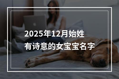 2025年12月始姓有诗意的女宝宝名字