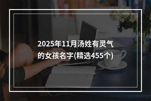 2025年11月汤姓有灵气的女孩名字(精选455个)