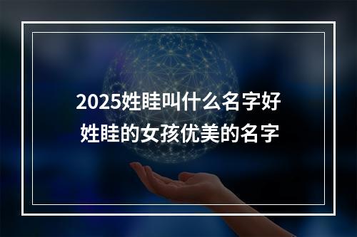2025姓眭叫什么名字好 姓眭的女孩优美的名字