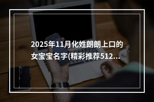 2025年11月化姓朗朗上口的女宝宝名字(精彩推荐512个)