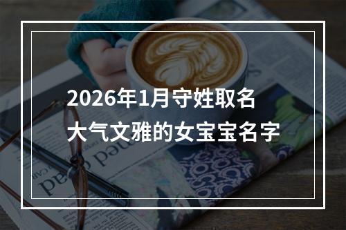 2026年1月守姓取名大气文雅的女宝宝名字