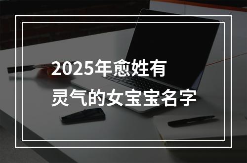 2025年愈姓有灵气的女宝宝名字