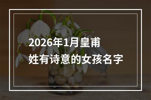 2026年1月皇甫姓有诗意的女孩名字