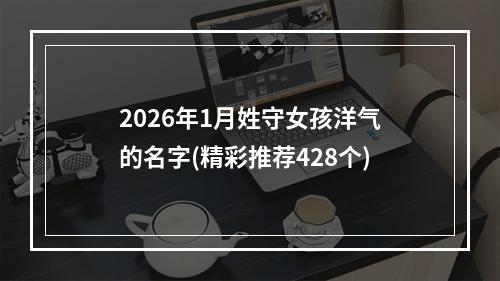 2026年1月姓守女孩洋气的名字(精彩推荐428个)