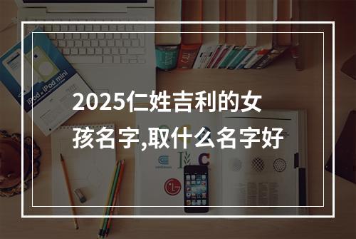 2025仁姓吉利的女孩名字,取什么名字好
