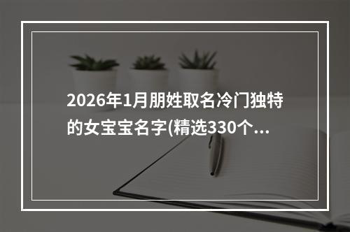 2026年1月朋姓取名冷门独特的女宝宝名字(精选330个)
