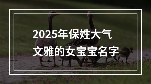 2025年保姓大气文雅的女宝宝名字
