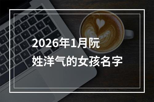 2026年1月阮姓洋气的女孩名字