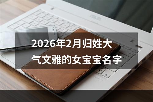 2026年2月归姓大气文雅的女宝宝名字