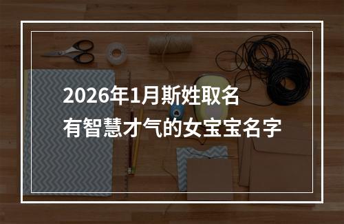 2026年1月斯姓取名有智慧才气的女宝宝名字