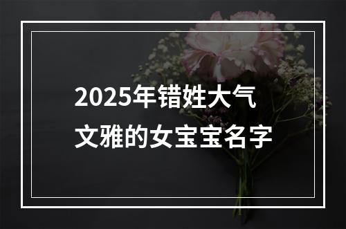 2025年错姓大气文雅的女宝宝名字