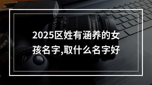 2025区姓有涵养的女孩名字,取什么名字好