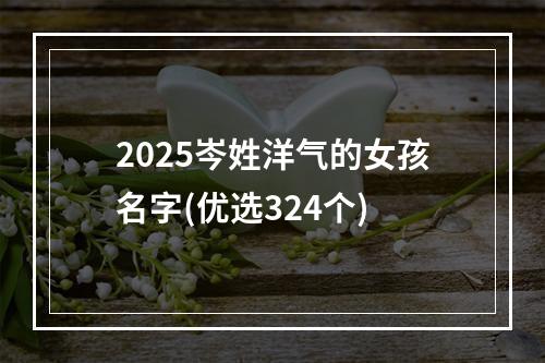 2025岑姓洋气的女孩名字(优选324个)
