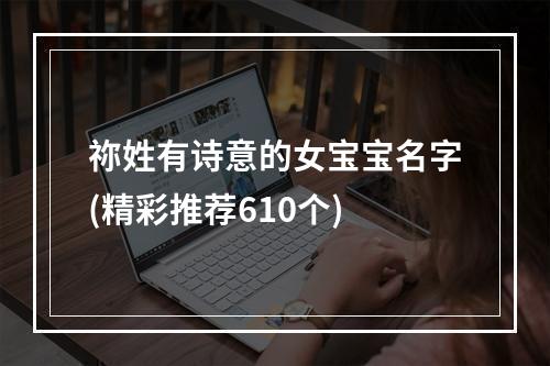 祢姓有诗意的女宝宝名字(精彩推荐610个)