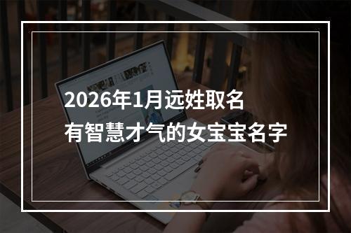 2026年1月远姓取名有智慧才气的女宝宝名字