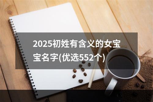 2025初姓有含义的女宝宝名字(优选552个)