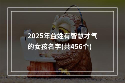 2025年益姓有智慧才气的女孩名字(共456个)