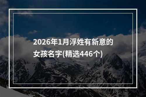 2026年1月浮姓有新意的女孩名字(精选446个)