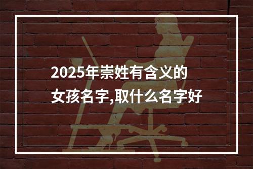 2025年崇姓有含义的女孩名字,取什么名字好