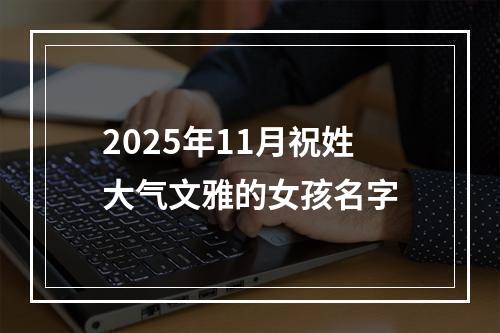 2025年11月祝姓大气文雅的女孩名字