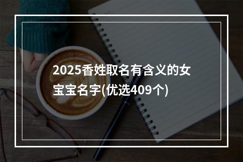 2025香姓取名有含义的女宝宝名字(优选409个)