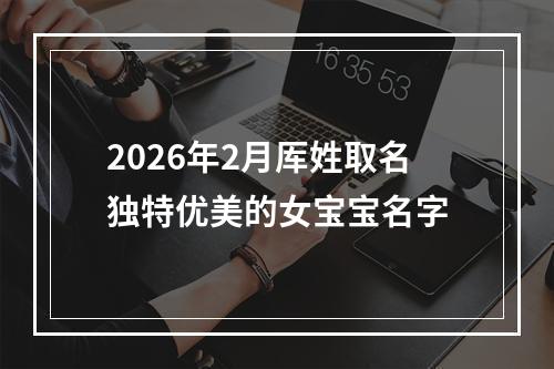 2026年2月厍姓取名独特优美的女宝宝名字