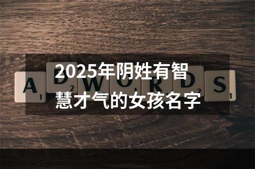 2025年阴姓有智慧才气的女孩名字