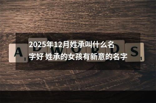 2025年12月姓承叫什么名字好 姓承的女孩有新意的名字