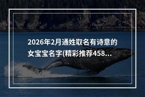 2026年2月通姓取名有诗意的女宝宝名字(精彩推荐458个)