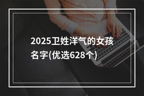 2025卫姓洋气的女孩名字(优选628个)