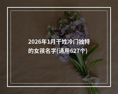 2026年1月干姓冷门独特的女孩名字(通用627个)