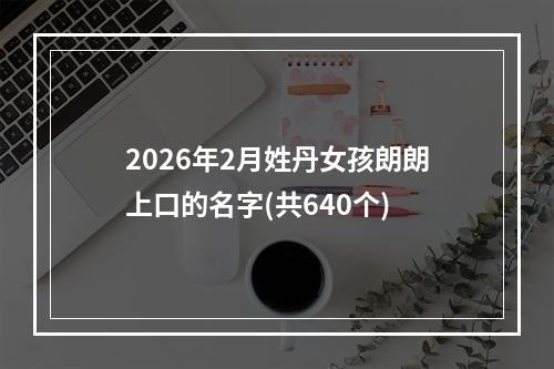 2026年2月姓丹女孩朗朗上口的名字(共640个)