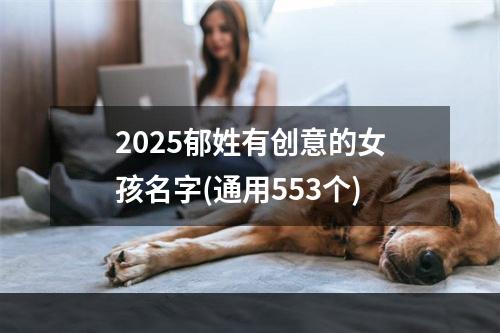 2025郁姓有创意的女孩名字(通用553个)