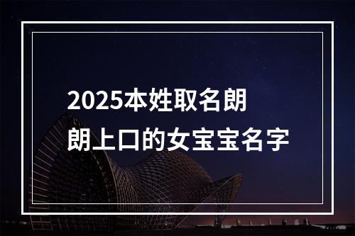 2025本姓取名朗朗上口的女宝宝名字
