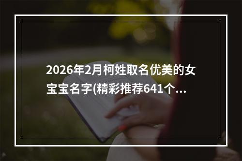 2026年2月柯姓取名优美的女宝宝名字(精彩推荐641个)