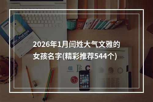 2026年1月闫姓大气文雅的女孩名字(精彩推荐544个)